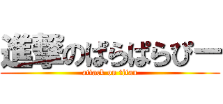 進撃のぱらぱらぴー (attack on titan)