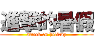 進撃的暑假 (attack on holiday)