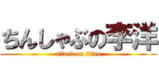 ちんしゃぶの李洋 (attack on titan)