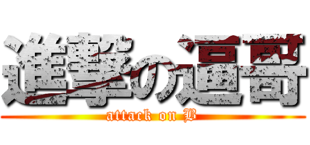 進撃の逼哥 (attack on B)