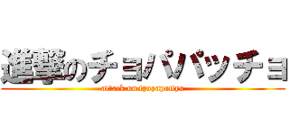 進撃のチョパパッチョ (attack on tyopapattyo)