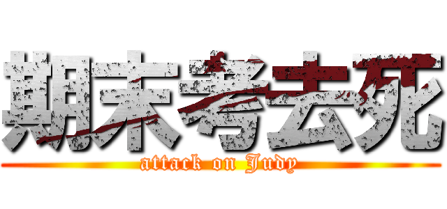 期末考去死 (attack on Judy)