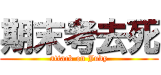 期末考去死 (attack on Judy)