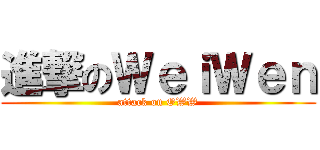 進撃のＷｅｉＷｅｎ (attack on OWW)