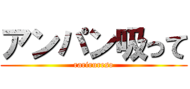 アンパン吸って (rarirureso)