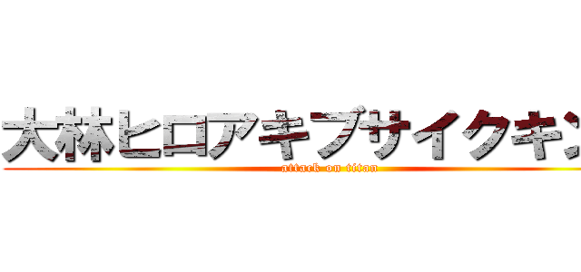 大林ヒロアキブサイクキング (attack on titan)