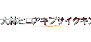 大林ヒロアキブサイクキング (attack on titan)