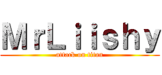 ＭｒＬｉｉｓｈｙ (attack on titan)