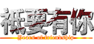 祗要有你 (Years of friendship)