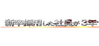 「新卒採用した社員が３年で３割辞める」 (job)
