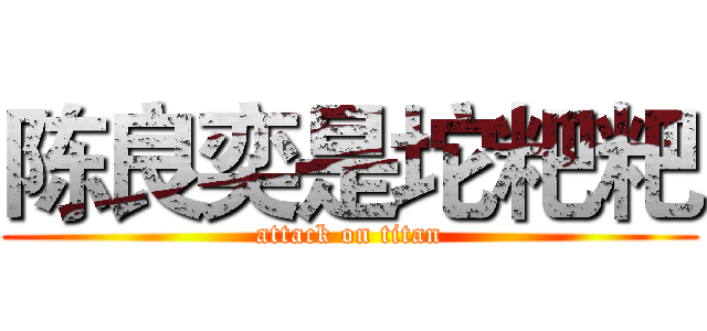 陈良奕是坨粑粑 (attack on titan)