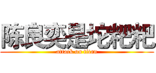 陈良奕是坨粑粑 (attack on titan)