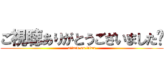 ご視聴ありがとうございました❤ (attack on titan)