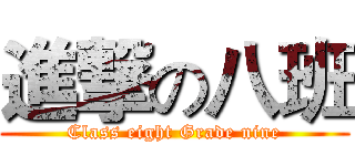 進撃の八班 (Class eight Grade nine)