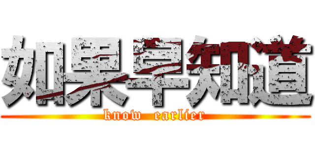 如果早知道 (know  earlier)