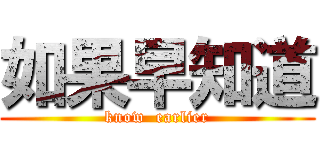 如果早知道 (know  earlier)