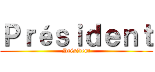 Ｐｒéｓｉｄｅｎｔ (Président)