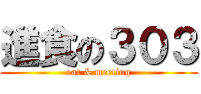 進食の３０３ (eat & meeting)