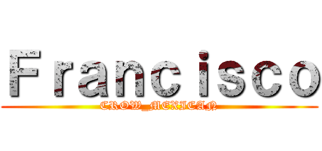 Ｆｒａｎｃｉｓｃｏ (CROW_MEXICAN)