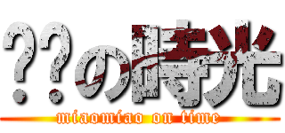 喵喵の時光 (miaomiao on time)