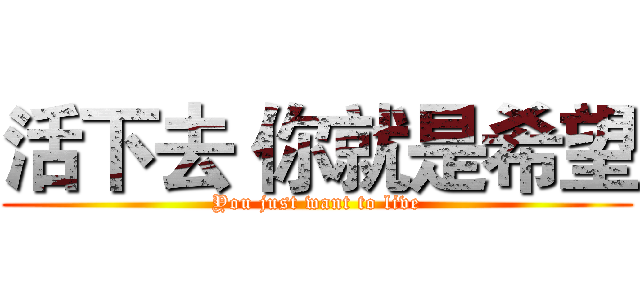 活下去 你就是希望 (You just want to live)