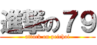 進撃の７９ (attack on peichoi)
