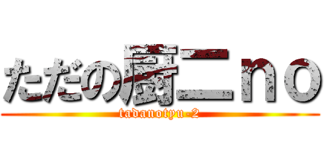 ただの厨二ｎｏ (tadanotyu-2)