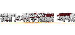 我們の戰爭遊戲：寒戰 (our war game : cold war)