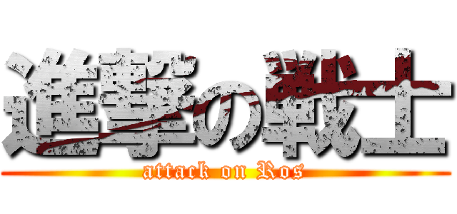 進撃の戦士 (attack on Ros)