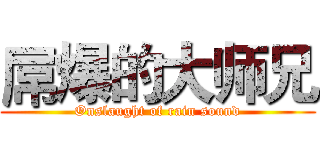 屌爆的大师兄 (Onslaught of rain sound)