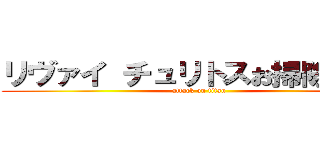 リヴァイ チュリトスお掃除ｖｅｒ (attack on titan)