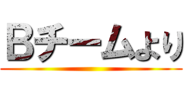 Ｂチームより ()