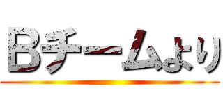 Ｂチームより ()