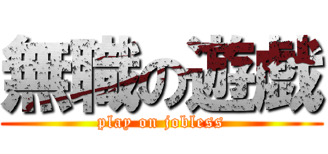 無職の遊戯 (play on jobless)