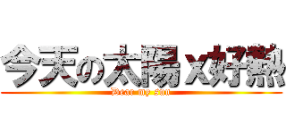 今天の太陽ｘ好熱 (Dear my sun)