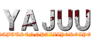 ＹＡＪＵＵ (YAJUUSENNPAIIIYOKOIYO)