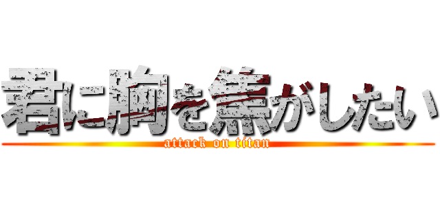 君に胸を焦がしたい (attack on titan)