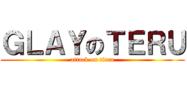 ＧＬＡＹのＴＥＲＵ (attack on titan)