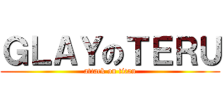 ＧＬＡＹのＴＥＲＵ (attack on titan)