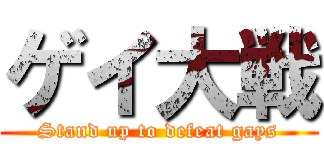ゲイ大戦 (Stand up to defeat gays)