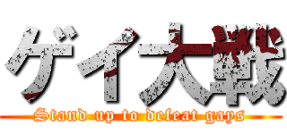 ゲイ大戦 (Stand up to defeat gays)