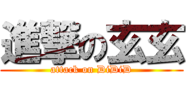 進撃の玄玄 (attack on DiDiD)