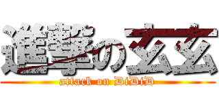 進撃の玄玄 (attack on DiDiD)