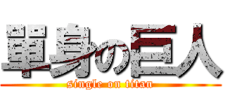 單身の巨人 (single on titan)
