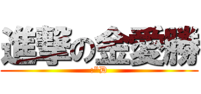 進撃の金愛勝 (:\"D)
