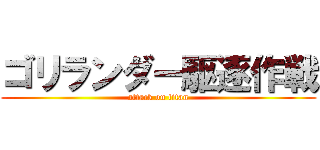 ゴリランダー駆逐作戦 (attack on titan)