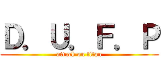 Ｄ．Ｕ．Ｆ．Ｐ (attack on titan)