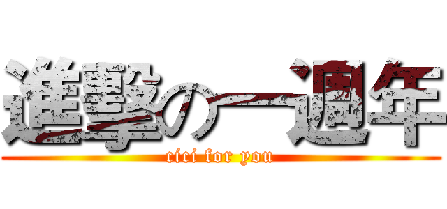 進擊の一週年 (cici for you)