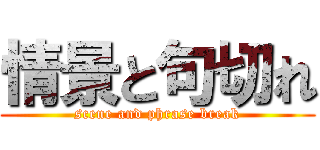 情景と句切れ (scene and phrase break)