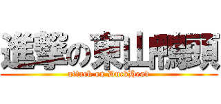 進撃の東山鴨頭 (attack on DuckHead)